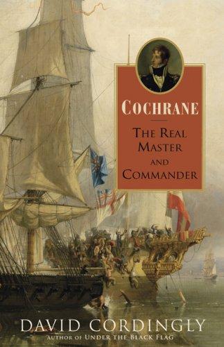 Cochrane: The Real Master and Commander by David Cordingly