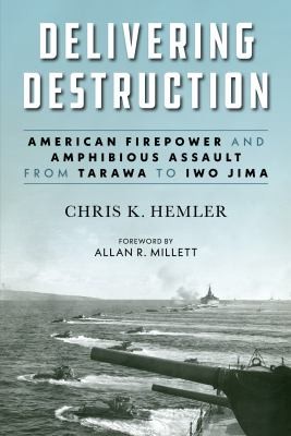Delivering Destruction: American Firepower and Amphibious Assault from Tarawa to Iwo Jima by Christopher K. Hemler