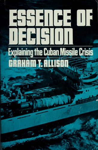 Essence of Decision by Graham Allison and Philip Zelikow