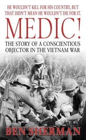 Medic!: The Story of a Conscientious Objector in the Vietnam War by Ben Sherman