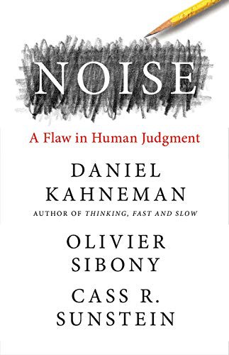 Noise by Daniel Kahneman, Olivier Sibony, and Cass R. Sunstein