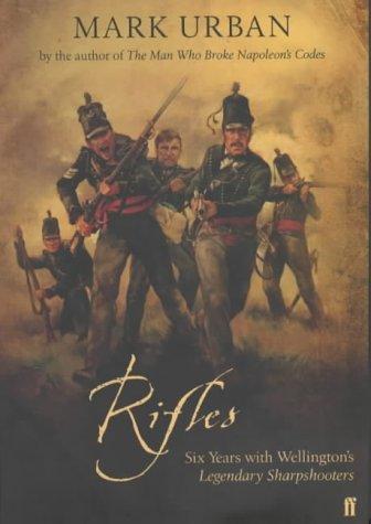 Rifles: Six Years with Wellington's Legendary Sharpshooters by Mark Urban