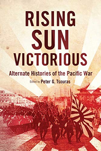 Rising Sun Victorious: The Alternate History of How the Japanese Won the Pacific War by Peter Tsouras (editor)
