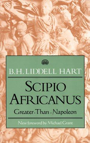Scipio Africanus: Greater Than Napoleon by B. H. Liddell Hart