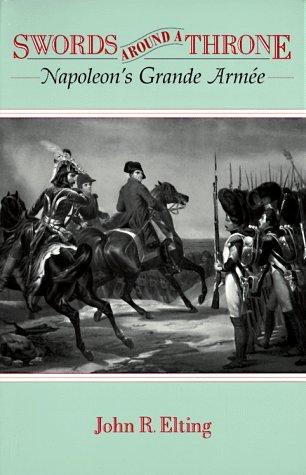 Swords Around a Throne: Napoleon's Grande Armée by John R. Elting