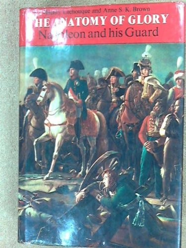 The Anatomy of Glory: Napoleon and His Guard by Henry Lachouque