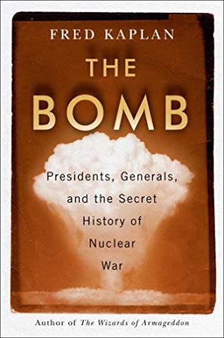 The Bomb: Presidents, Generals, and the Secret History of Nuclear War by Fred Kaplan