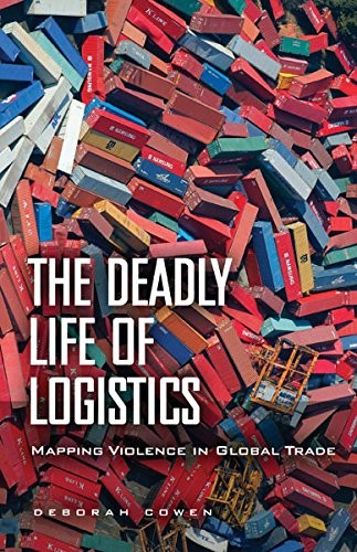 The Deadly Life of Logistics by Deborah Cowen