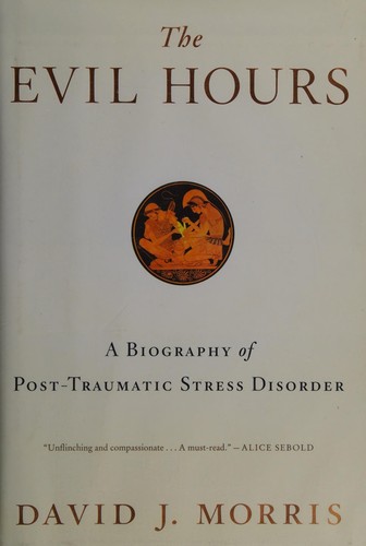 The Evil Hours: A Biography of Post-Traumatic Stress Disorder by David J. Morris