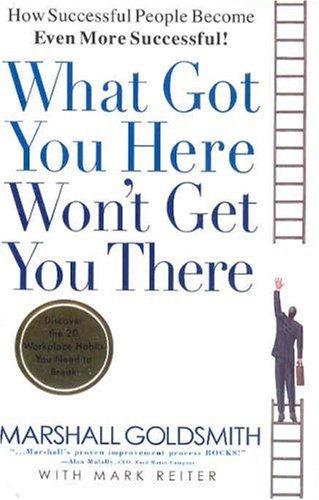 What Got You Here Won't Get You There by Marshall Goldsmith