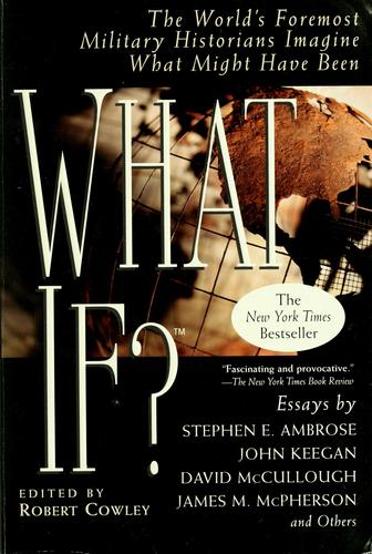 What If? The World's Foremost Military Historians Imagine What Might Have Been by Robert Cowley (editor)